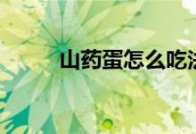 山藥蛋怎么吃法（山藥蛋怎么吃）