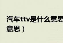 汽車ttv是什么意思?。ㄆ嚭竺娴腡T是什么意思）