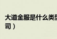 大道金服是什么類型公司（大道金服是什么公司）