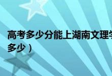 高考多少分能上湖南文理學(xué)院芙蓉學(xué)院(2021錄取分?jǐn)?shù)線是多少)