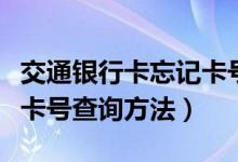 交通銀行卡忘記卡號(hào)怎么查（交通銀行卡忘記卡號(hào)查詢方法）