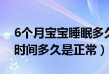 6個(gè)月寶寶睡眠多久算正常（6個(gè)月寶寶睡眠時(shí)間多久是正常）