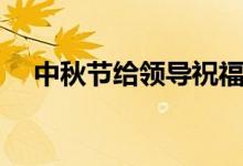 中秋節(jié)給領(lǐng)導(dǎo)祝福語（希望能幫助到您）