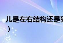 兒是左右結(jié)構(gòu)還是獨(dú)體字（兒是左右結(jié)構(gòu)對嗎）