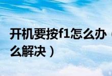 開機要按f1怎么辦（電腦每次開機都要按f1怎么解決）