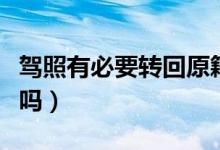 駕照有必要轉(zhuǎn)回原籍嗎（駕照有必要轉(zhuǎn)回原籍嗎）