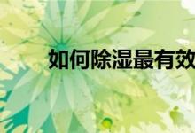 如何除濕最有效的方法（如何除濕）