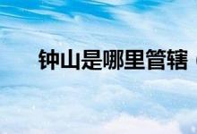 鐘山是哪里管轄（鐘山是哪里的城市）