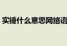 實錘什么意思網(wǎng)絡(luò)語（實錘什么意思網(wǎng)絡(luò)語）