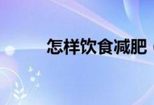 怎樣飲食減肥（一定要知道這些）