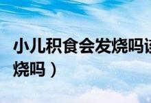 小兒積食會發(fā)燒嗎該怎么處理(小兒積食會發(fā)燒嗎)