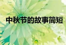 中秋節(jié)的故事簡(jiǎn)短（關(guān)于中秋節(jié)的小故事）