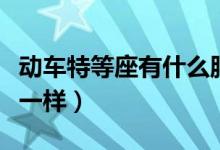 動(dòng)車(chē)特等座有什么服務(wù)（動(dòng)車(chē)特等座有什么不一樣）