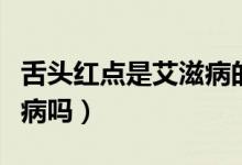 舌頭紅點(diǎn)是艾滋病的癥狀嗎(舌頭紅點(diǎn)是艾滋病嗎)