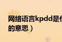 網(wǎng)絡(luò)語言kpdd是什么意思（網(wǎng)絡(luò)語言kpdd的意思）