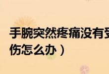 手腕突然疼痛沒有受傷（手腕突然疼痛沒有受傷怎么辦）