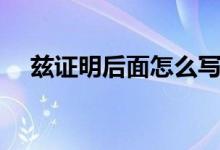 茲證明后面怎么寫（茲證明后面填什么）