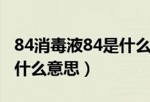 84消毒液84是什么意思（84消毒液84應(yīng)該是什么意思）