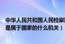 中華人民共和國人民檢察院是國家的什么機(jī)關(guān)（人民檢察院是屬于國家的什么機(jī)關(guān)）