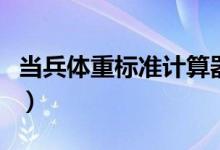 當(dāng)兵體重標(biāo)準(zhǔn)計算器(當(dāng)兵體重標(biāo)準(zhǔn)計算公式)