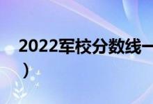 2022軍校分數(shù)線一般是多少（分數(shù)線高不高）