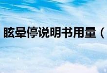眩暈停說(shuō)明書(shū)用量（眩暈停說(shuō)明書(shū)用法用量）