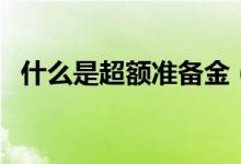 什么是超額準(zhǔn)備金(什么是超額準(zhǔn)備金率)