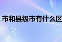 市和縣級市有什么區(qū)別（市和縣級市的區(qū)別）