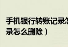 手機(jī)銀行轉(zhuǎn)賬記錄怎么注銷（手機(jī)銀行轉(zhuǎn)賬記錄怎么刪除）