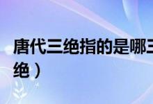唐代三絕指的是哪三絕（唐代三絕指的是哪三絕）