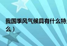 我國季風(fēng)氣候具有什么特點（我國季風(fēng)氣候的主要特點是什么）