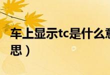 車上顯示tc是什么意思（車上顯示tc是什么意思）