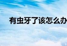 有蟲牙了該怎么辦（有蟲牙了該怎么辦）