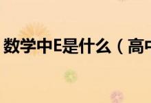 數(shù)學中E是什么（高中數(shù)學的e是什么是多少）