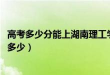 高考多少分能上湖南理工學(xué)院南湖學(xué)院（2021錄取分?jǐn)?shù)線是多少）