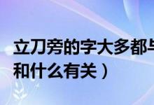立刀旁的字大多都與什么有關（立刀旁的字都和什么有關）