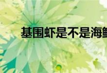 基圍蝦是不是海鮮（基圍蝦是海鮮嗎）
