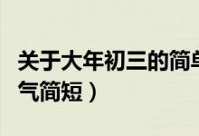 關(guān)于大年初三的簡單祝福（大年初三祝福語霸氣簡短）
