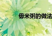 毋米粥的做法（毋米粥的做法）