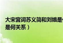 大宋宮詞蘇義簡和劉娥是什么關系(大宋宮詞蘇義簡和劉娥是何關系)