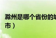 滁州是哪個省份的城市（滁州是哪個省份的城市）