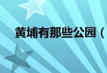 黃埔有那些公園（黃埔公園有什么景點(diǎn)）