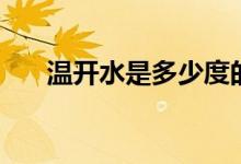 溫開(kāi)水是多少度的（溫開(kāi)水是多少度）