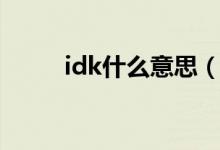 idk什么意思（idk什么意思國外）