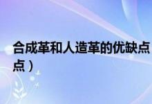 合成革和人造革的優(yōu)缺點(diǎn)（合成革是什么材質(zhì)合成革的優(yōu)缺點(diǎn)）