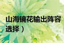 山海鏡花輸出陣容（最強輸出陣容推薦供大家選擇）