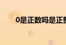 0是正數(shù)嗎是正整數(shù)嗎（0是正數(shù)嗎）