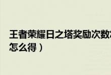 王者榮耀日之塔獎(jiǎng)勵(lì)次數(shù)怎么得（王者榮耀日之塔獎(jiǎng)勵(lì)次數(shù)怎么得）