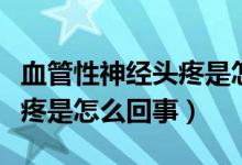 血管性神經(jīng)頭疼是怎么引起的（血管性神經(jīng)頭疼是怎么回事）