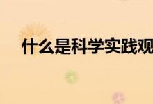 什么是科學(xué)實(shí)踐觀（什么是科學(xué)人生觀）